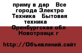 приму в дар - Все города Электро-Техника » Бытовая техника   . Оренбургская обл.,Новотроицк г.